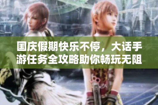 国庆假期快乐不停，大话手游任务全攻略助你畅玩无阻！