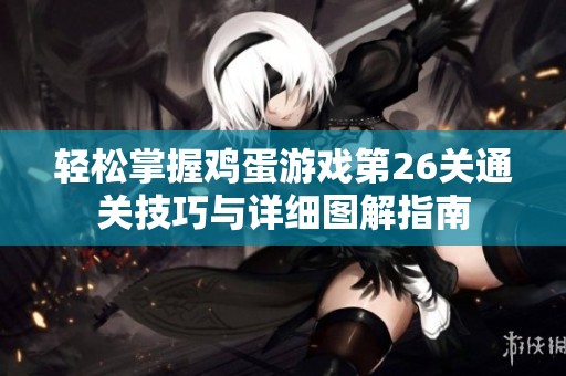 轻松掌握鸡蛋游戏第26关通关技巧与详细图解指南