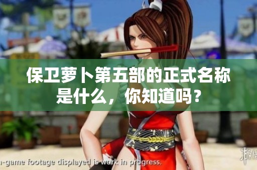 保卫萝卜第五部的正式名称是什么，你知道吗？
