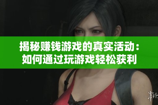 揭秘赚钱游戏的真实活动：如何通过玩游戏轻松获利