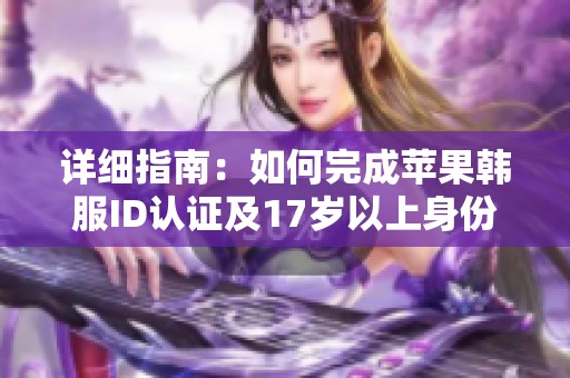 详细指南：如何完成苹果韩服ID认证及17岁以上身份验证的方法
