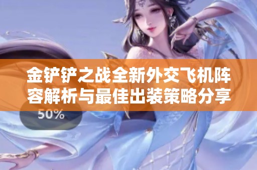 金铲铲之战全新外交飞机阵容解析与最佳出装策略分享
