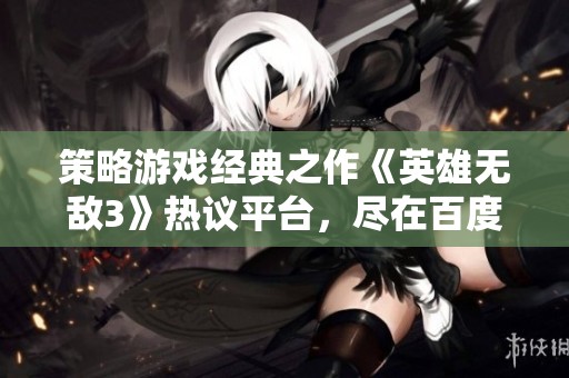 策略游戏经典之作《英雄无敌3》热议平台，尽在百度贴吧探讨交流