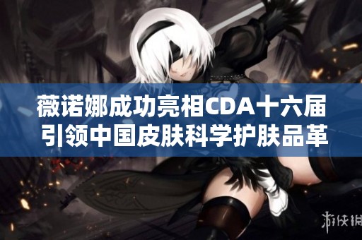 薇诺娜成功亮相CDA十六届 引领中国皮肤科学护肤品革新之路