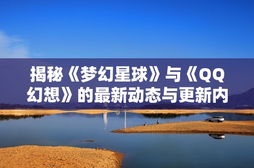 揭秘《梦幻星球》与《QQ幻想》的最新动态与更新内容