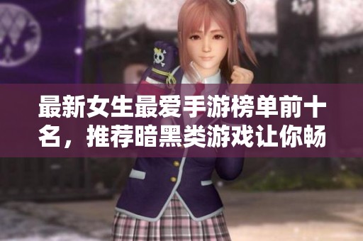 最新女生最爱手游榜单前十名，推荐暗黑类游戏让你畅玩不停