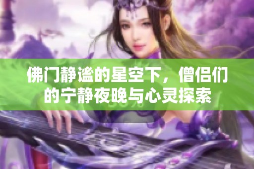 佛门静谧的星空下，僧侣们的宁静夜晚与心灵探索