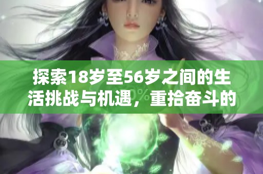 探索18岁至56岁之间的生活挑战与机遇，重拾奋斗的动力