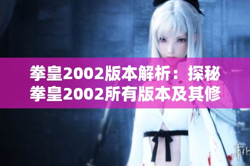 拳皇2002版本解析：探秘拳皇2002所有版本及其修改版合集