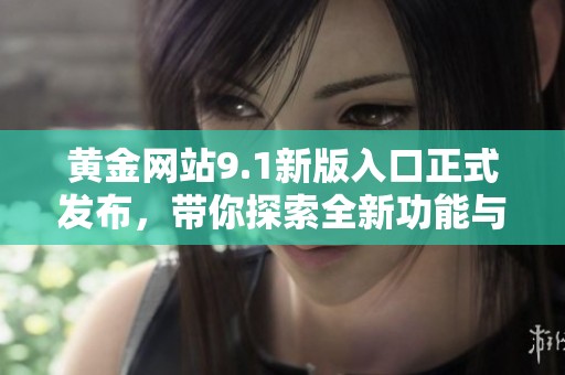 黄金网站9.1新版入口正式发布，带你探索全新功能与体验