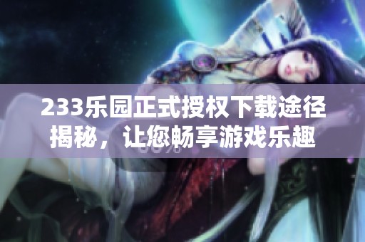 233乐园正式授权下载途径揭秘，让您畅享游戏乐趣