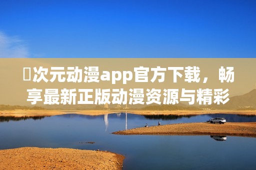 囧次元动漫app官方下载，畅享最新正版动漫资源与精彩内容