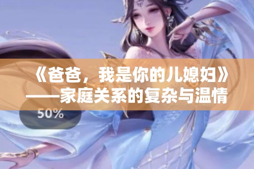《爸爸，我是你的儿媳妇》——家庭关系的复杂与温情交织