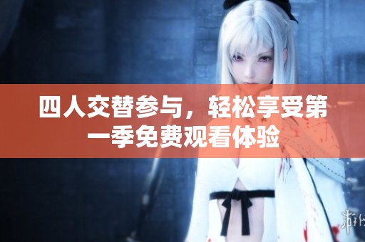 四人交替参与，轻松享受第一季免费观看体验