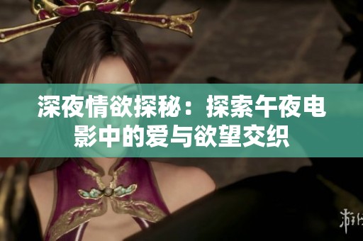 深夜情欲探秘：探索午夜电影中的爱与欲望交织