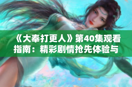 《大奉打更人》第40集观看指南：精彩剧情抢先体验与分析