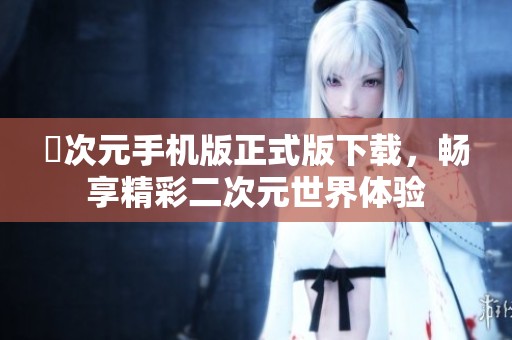 囧次元手机版正式版下载，畅享精彩二次元世界体验