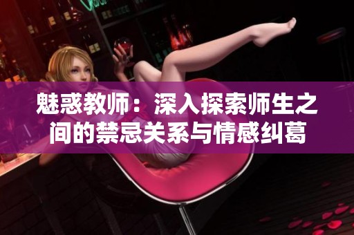 魅惑教师：深入探索师生之间的禁忌关系与情感纠葛