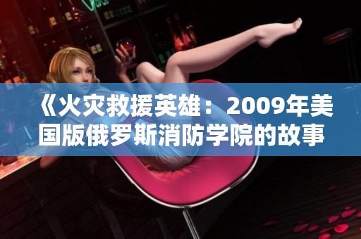 《火灾救援英雄：2009年美国版俄罗斯消防学院的故事》
