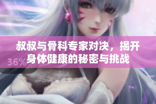 叔叔与骨科专家对决，揭开身体健康的秘密与挑战