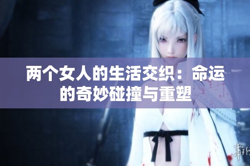 两个女人的生活交织：命运的奇妙碰撞与重塑