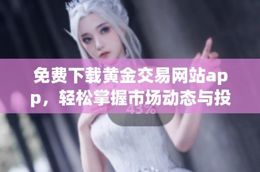 免费下载黄金交易网站app，轻松掌握市场动态与投资机会