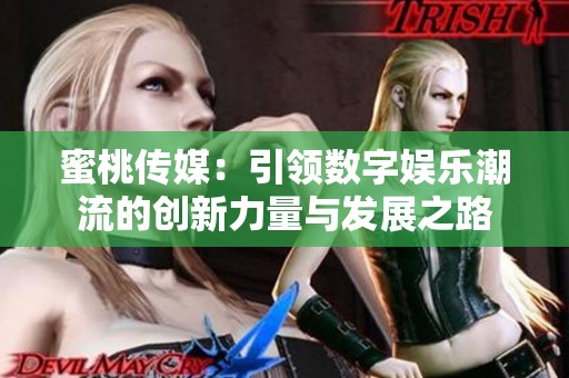 蜜桃传媒：引领数字娱乐潮流的创新力量与发展之路