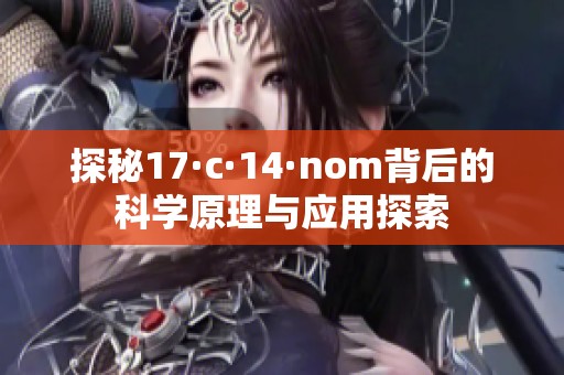 探秘17·c·14·nom背后的科学原理与应用探索