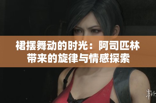 裙摆舞动的时光：阿司匹林带来的旋律与情感探索
