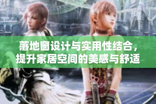 落地窗设计与实用性结合，提升家居空间的美感与舒适度