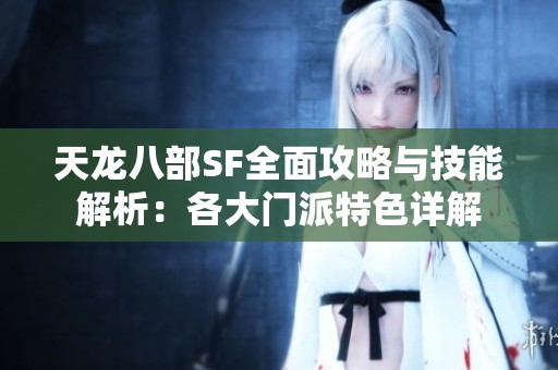 天龙八部SF全面攻略与技能解析：各大门派特色详解
