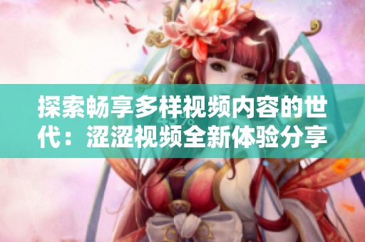 探索畅享多样视频内容的世代：涩涩视频全新体验分享