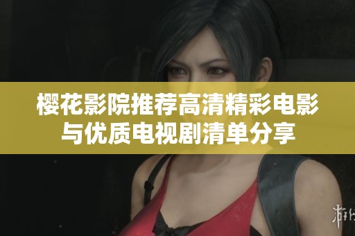 樱花影院推荐高清精彩电影与优质电视剧清单分享