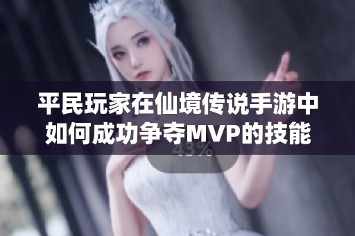 平民玩家在仙境传说手游中如何成功争夺MVP的技能分析与实战经验分享