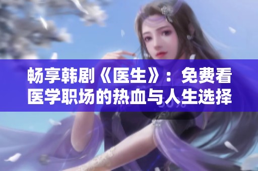 畅享韩剧《医生》：免费看医学职场的热血与人生选择