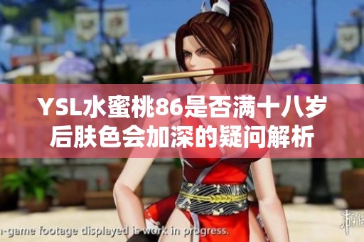 YSL水蜜桃86是否满十八岁后肤色会加深的疑问解析