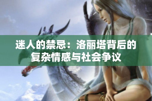 迷人的禁忌：洛丽塔背后的复杂情感与社会争议
