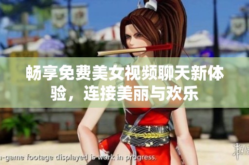 畅享免费美女视频聊天新体验，连接美丽与欢乐