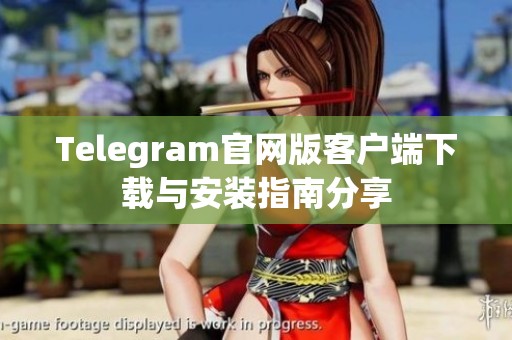 Telegram官网版客户端下载与安装指南分享