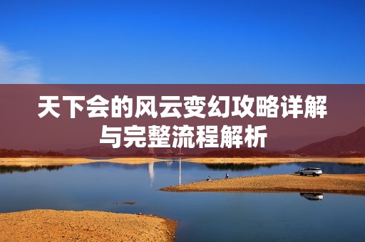 天下会的风云变幻攻略详解与完整流程解析