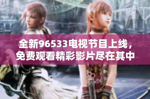 全新96533电视节目上线，免费观看精彩影片尽在其中