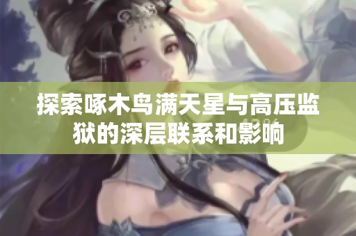探索啄木鸟满天星与高压监狱的深层联系和影响