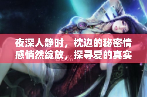 夜深人静时，枕边的秘密情感悄然绽放，探寻爱的真实与激情