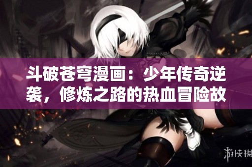 斗破苍穹漫画：少年传奇逆袭，修炼之路的热血冒险故事