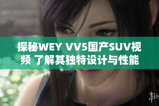 探秘WEY VV5国产SUV视频 了解其独特设计与性能优势