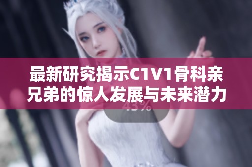 最新研究揭示C1V1骨科亲兄弟的惊人发展与未来潜力