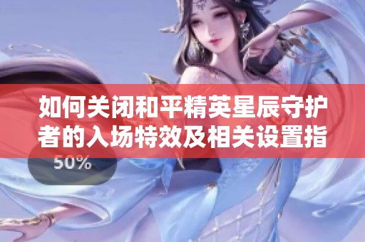 如何关闭和平精英星辰守护者的入场特效及相关设置指南