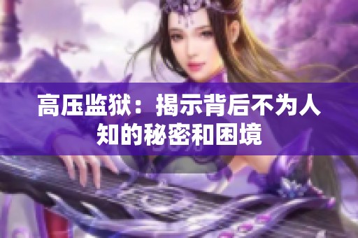 高压监狱：揭示背后不为人知的秘密和困境