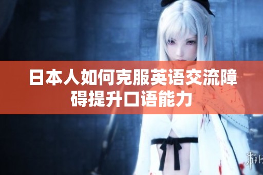 日本人如何克服英语交流障碍提升口语能力