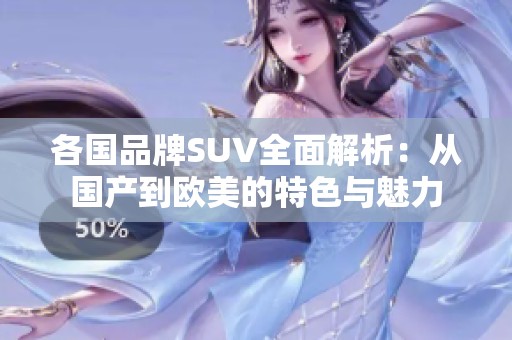 各国品牌SUV全面解析：从国产到欧美的特色与魅力